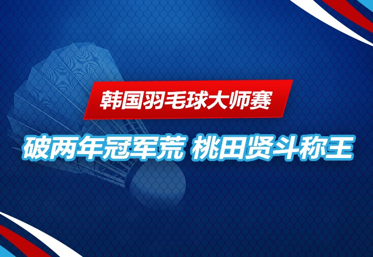 韩国羽毛球大师赛 桃田贤斗在内战报捷，终圆冠军梦。