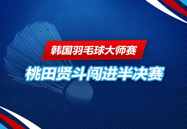 韩国羽毛球大师赛 桃田贤斗报到四强。