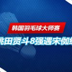 韩国羽毛球大师赛 桃田贤斗报到8强。